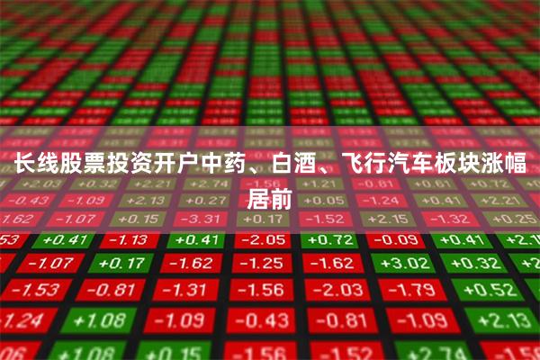 长线股票投资开户中药、白酒、飞行汽车板块涨幅居前
