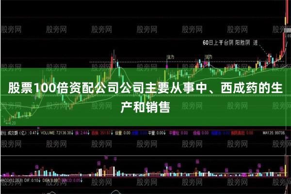 股票100倍资配公司公司主要从事中、西成药的生产和销售