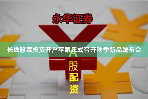 长线股票投资开户苹果正式召开秋季新品发布会