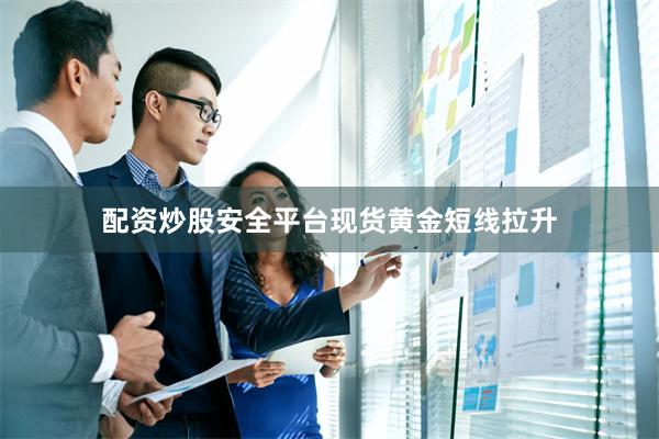 配资炒股安全平台 现货黄金短线拉升