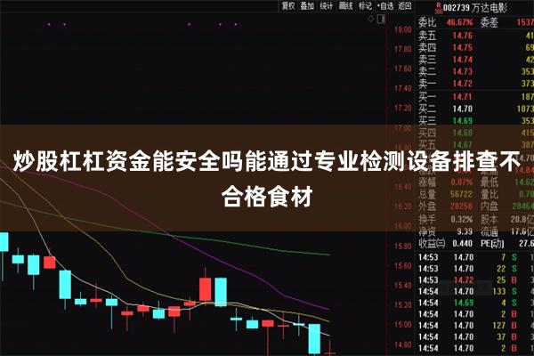 炒股杠杠资金能安全吗能通过专业检测设备排查不合格食材