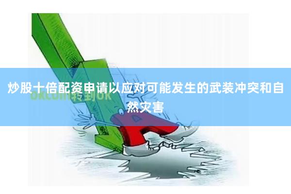 炒股十倍配资申请以应对可能发生的武装冲突和自然灾害