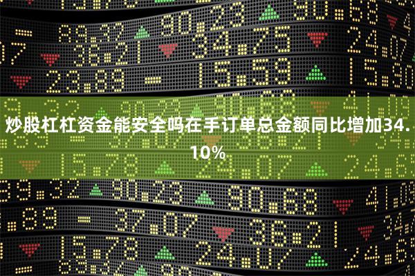 炒股杠杠资金能安全吗在手订单总金额同比增加34.10%